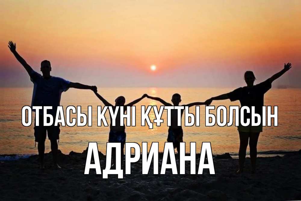 Күн сайын ашық хат с именем, Адриана отбасы күні құтты болсын мама, папа, дети, дочка,сын, море, пляж, закат Онлайн тегін жүктеп алу тілектері бар керемет карта 