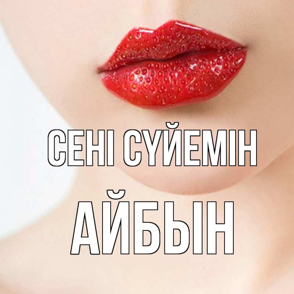 Күн сайын ашық хат с именем, Айбын Сені сүйемін клубничные губы красного цвета Онлайн тегін жүктеп алу тілектері бар керемет карта 