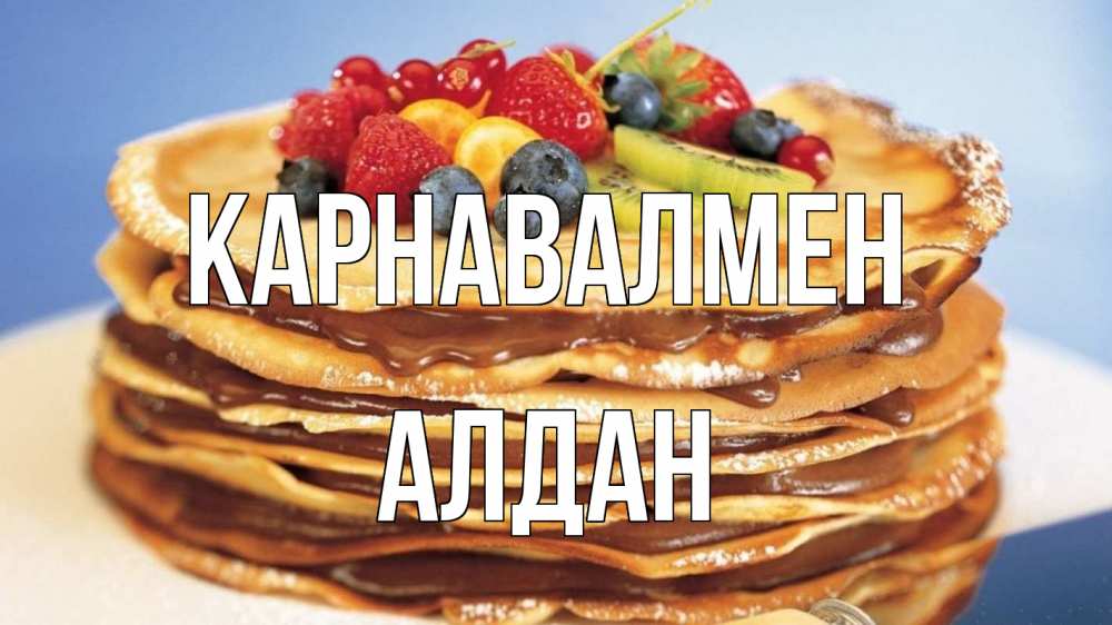 Күн сайын ашық хат с именем, Алдан Карнавалмен торт, блины, ягоды Онлайн тегін жүктеп алу тілектері бар керемет карта 