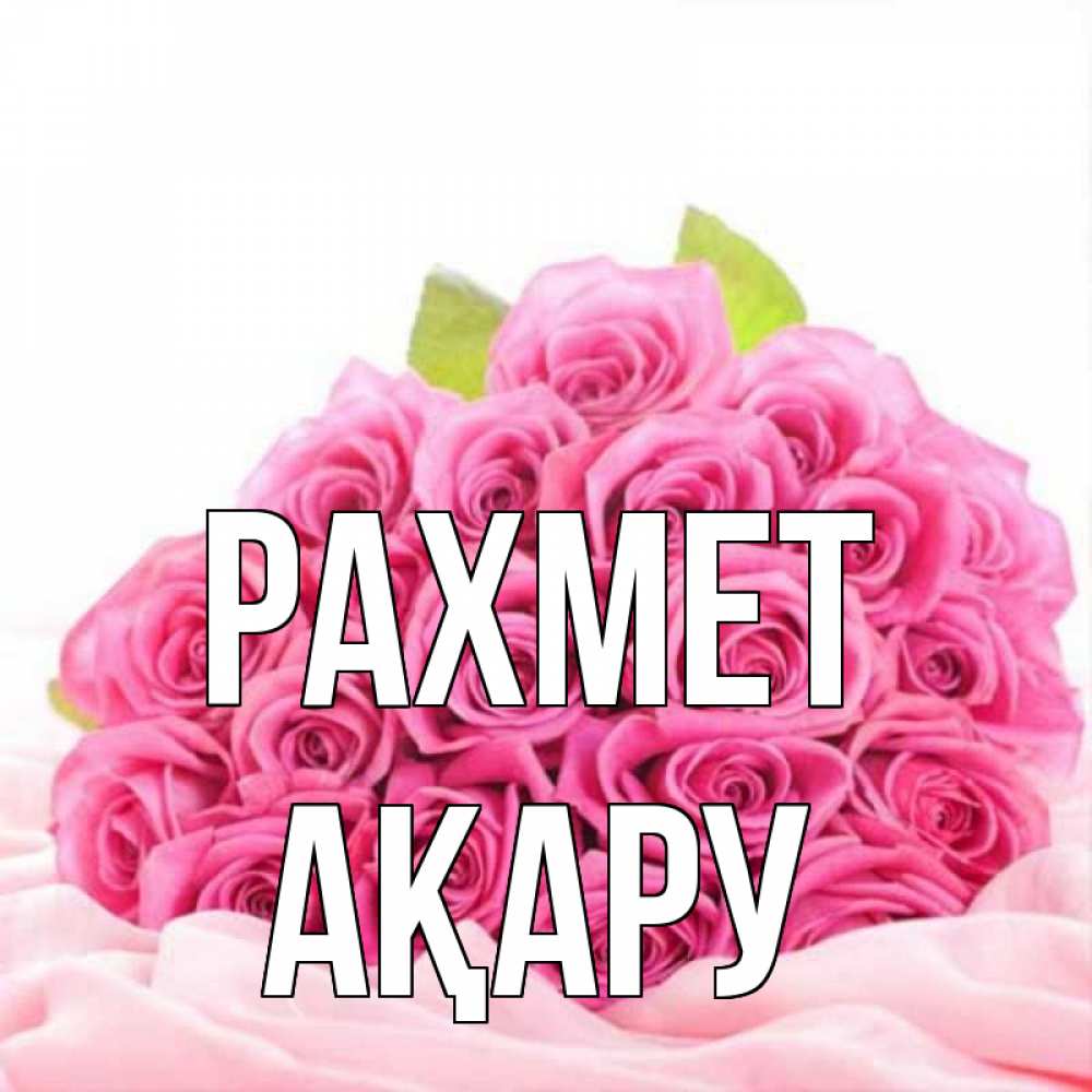 Күн сайын ашық хат с именем, АҚАРУ рахмет розовые розы с подписью Онлайн тегін жүктеп алу тілектері бар керемет карта 