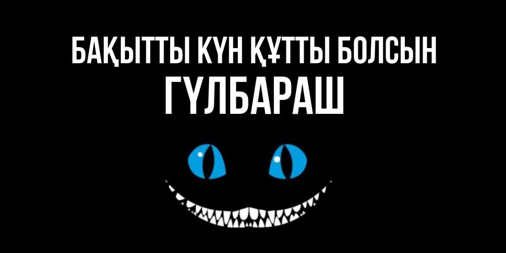 Күн сайын ашық хат с именем, ГҮЛБАРАШ Бақытты күн құтты болсын кот улыбается Онлайн тегін жүктеп алу тілектері бар керемет карта 