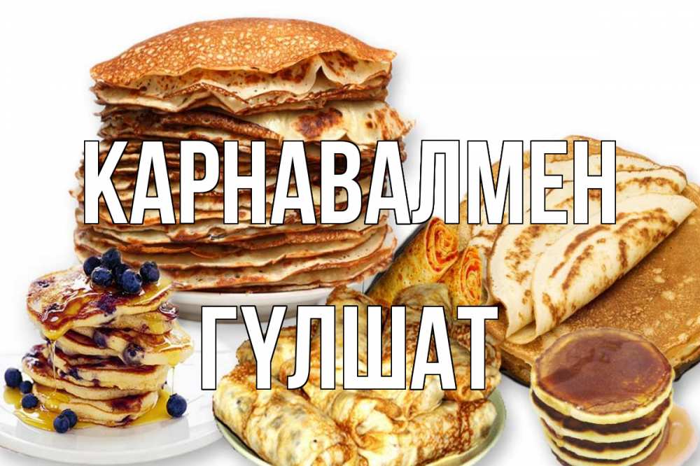 Күн сайын ашық хат с именем, ГҮЛШАТ Карнавалмен блины Онлайн тегін жүктеп алу тілектері бар керемет карта 