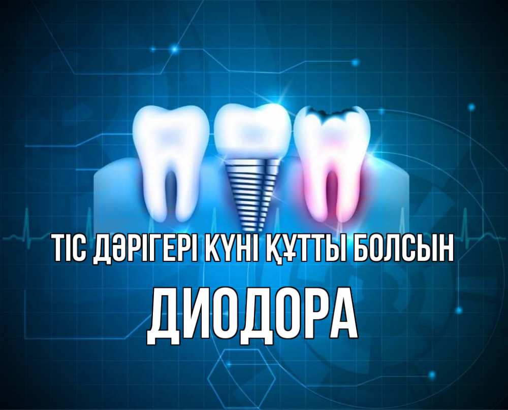 Күн сайын ашық хат с именем, Диодора Тіс дәрігері күні құтты болсын с днем стоматолога Онлайн тегін жүктеп алу тілектері бар керемет карта 