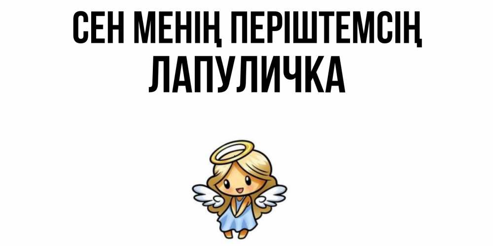 Күн сайын ашық хат с именем, Лапуличка Сен менің періштемсің ангел Онлайн тегін жүктеп алу тілектері бар керемет карта 