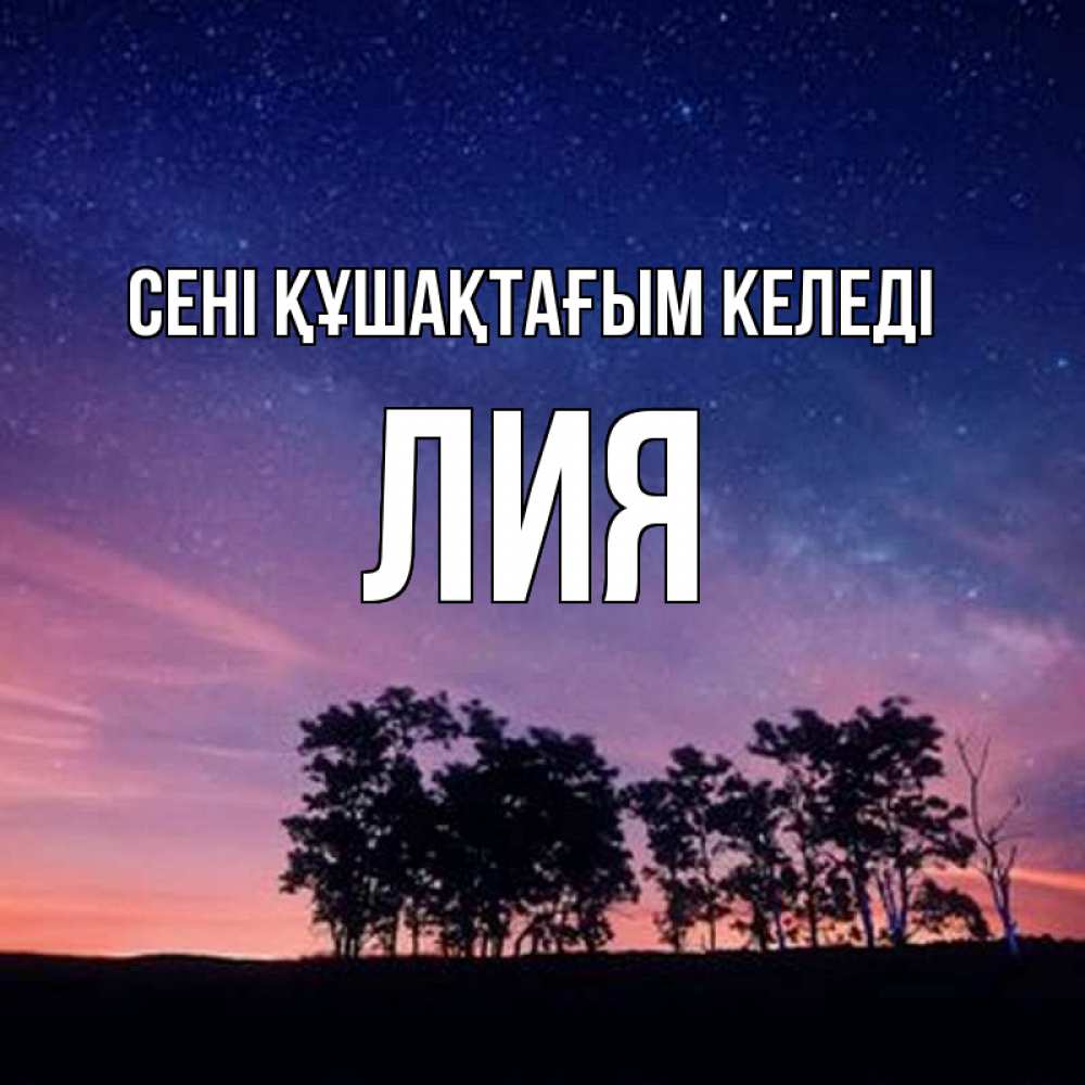 Күн сайын ашық хат с именем, Лия сені құшақтағым келеді силуэты деревьев Онлайн тегін жүктеп алу тілектері бар керемет карта 