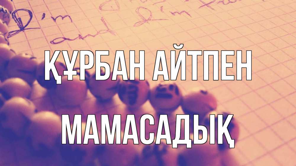 Күн сайын ашық хат с именем, МАМАСАДЫҚ Құрбан айтпен четки Онлайн тегін жүктеп алу тілектері бар керемет карта 