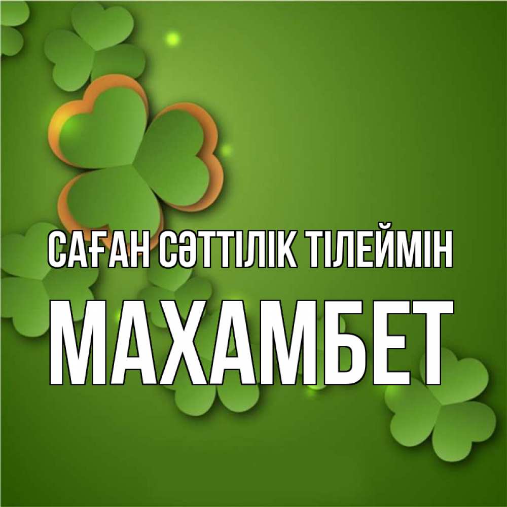 Күн сайын ашық хат с именем, МАХАМБЕТ Саған сәттілік тілеймін много трехлистных листочков клевера Онлайн тегін жүктеп алу тілектері бар керемет карта 