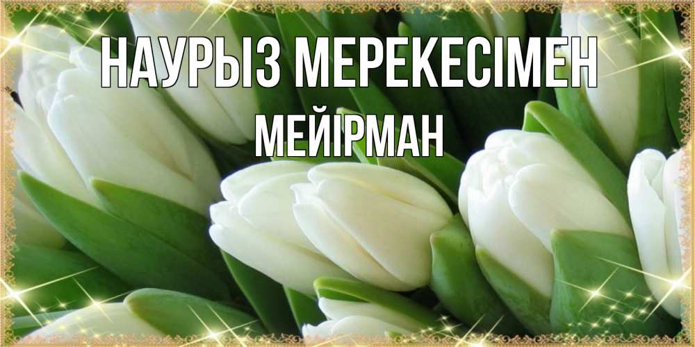 Күн сайын ашық хат с именем, МЕЙІРМАН Наурыз мерекесімен поздравляем с праздник весны наурыз Онлайн тегін жүктеп алу тілектері бар керемет карта 