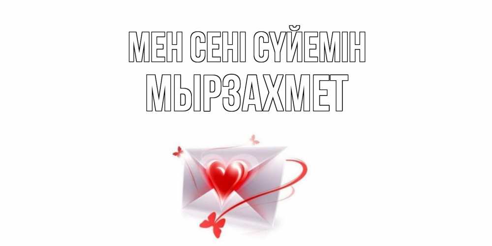 Күн сайын ашық хат с именем, МЫРЗАХМЕТ Мен сені сүйемін конверт, сердце Онлайн тегін жүктеп алу тілектері бар керемет карта 