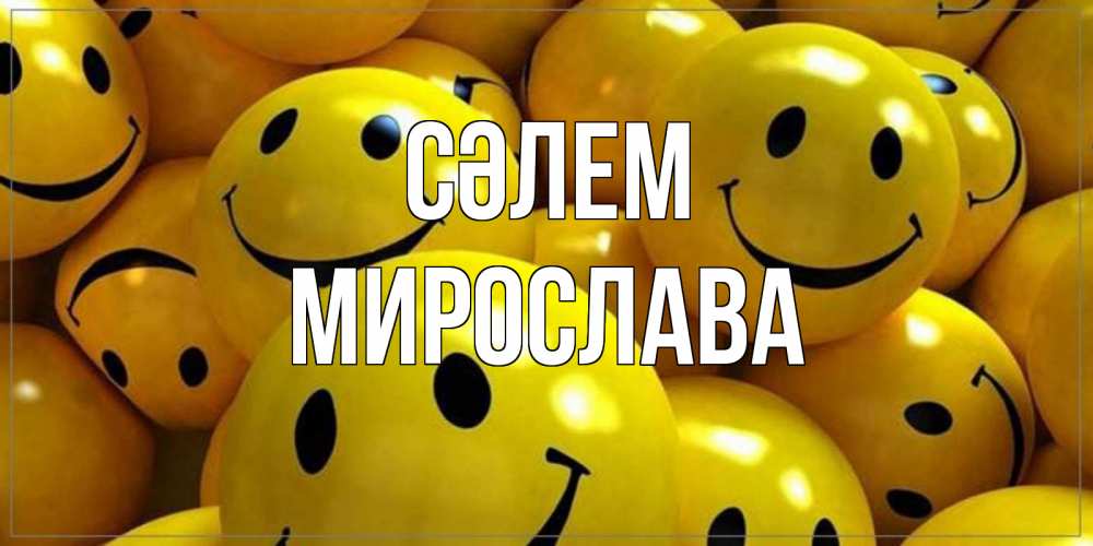 Күн сайын ашық хат с именем, Мирослава Сәлем смайл Онлайн тегін жүктеп алу тілектері бар керемет карта 