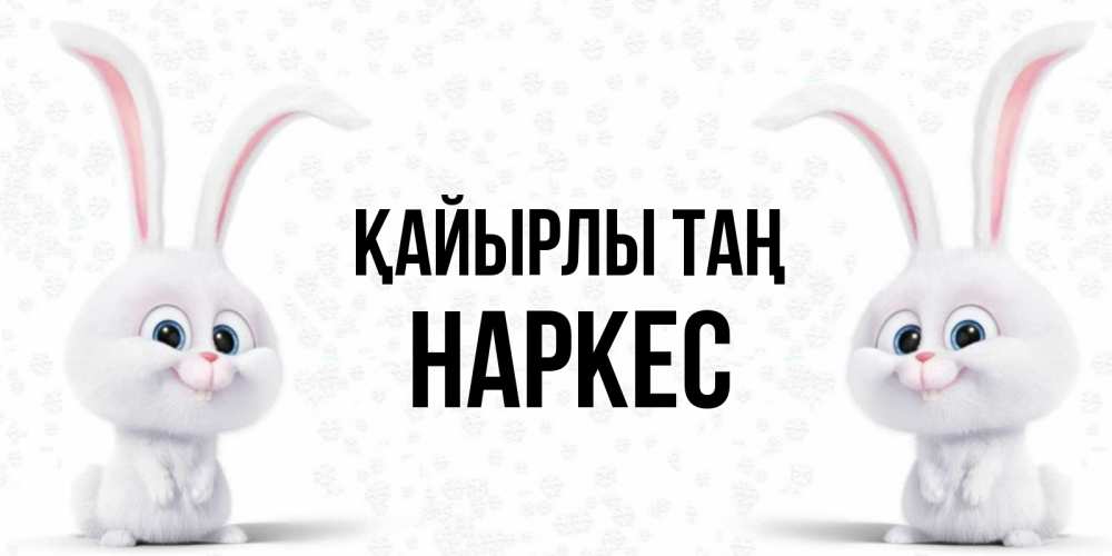 Күн сайын ашық хат с именем, НАРКЕС Қайырлы таң кролики с длинными ушками Онлайн тегін жүктеп алу тілектері бар керемет карта 