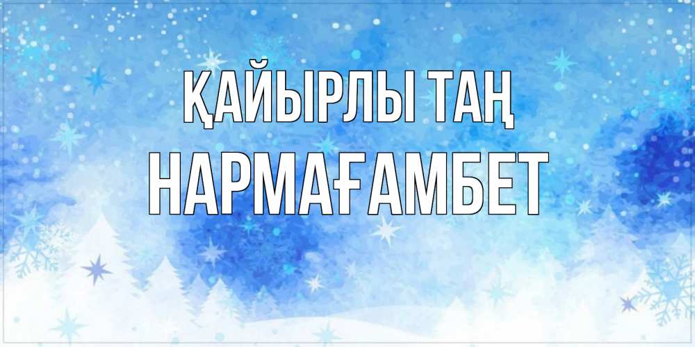 Күн сайын ашық хат с именем, НАРМАҒАМБЕТ Қайырлы таң зима и снежинки Онлайн тегін жүктеп алу тілектері бар керемет карта 