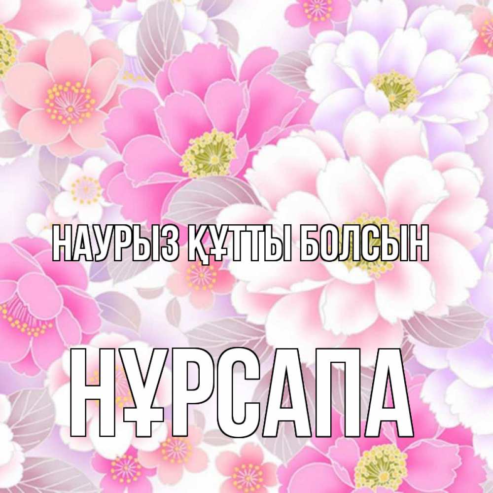 Күн сайын ашық хат с именем, НҰРСАПА Наурыз құтты болсын для женщин Онлайн тегін жүктеп алу тілектері бар керемет карта 