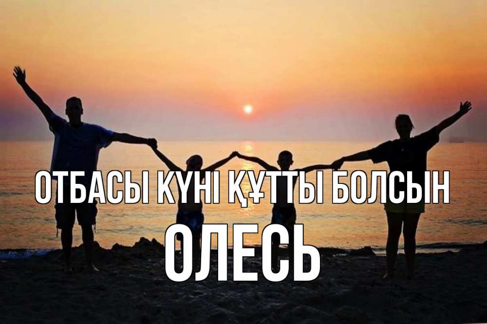 Күн сайын ашық хат с именем, Олесь отбасы күні құтты болсын мама, папа, дети, дочка,сын, море, пляж, закат Онлайн тегін жүктеп алу тілектері бар керемет карта 