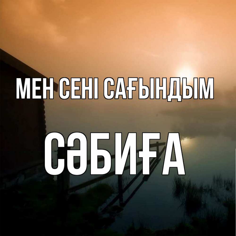 Күн сайын ашық хат с именем, СӘБИҒА Мен сені сағындым приходи ко мне на чай Онлайн тегін жүктеп алу тілектері бар керемет карта 