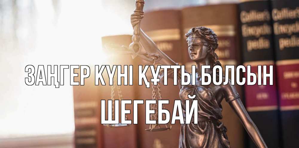 Күн сайын ашық хат с именем, ШЕГЕБАЙ Заңгер күні құтты болсын фемида с днем юриста Онлайн тегін жүктеп алу тілектері бар керемет карта 