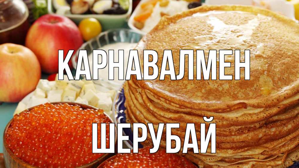 Күн сайын ашық хат с именем, ШЕРУБАЙ Карнавалмен блины Онлайн тегін жүктеп алу тілектері бар керемет карта 