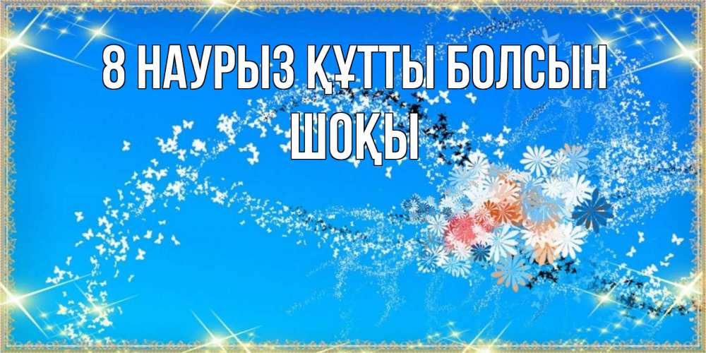 Күн сайын ашық хат с именем, ШОҚЫ 8 наурыз құтты болсын открытка с подписью к международному женскому дню Онлайн тегін жүктеп алу тілектері бар керемет карта 