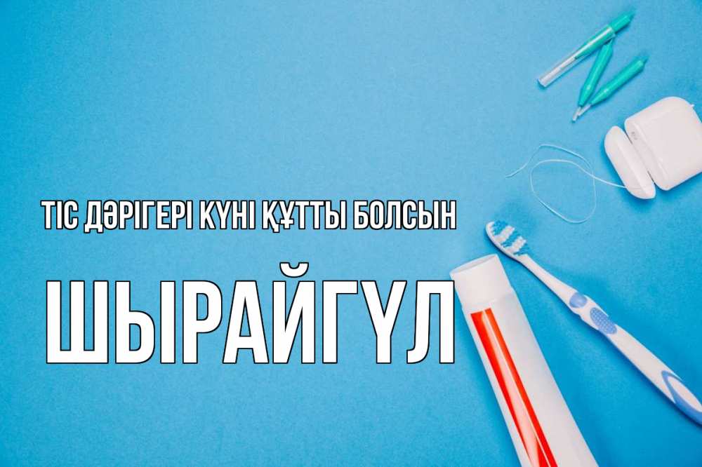 Күн сайын ашық хат с именем, ШЫРАЙГҮЛ Тіс дәрігері күні құтты болсын с днем стоматолога Онлайн тегін жүктеп алу тілектері бар керемет карта 