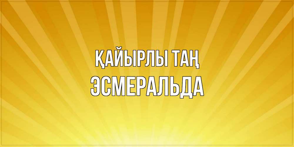 Күн сайын ашық хат с именем, Эсмеральда Қайырлы таң пожелания доброго утра Онлайн тегін жүктеп алу тілектері бар керемет карта 
