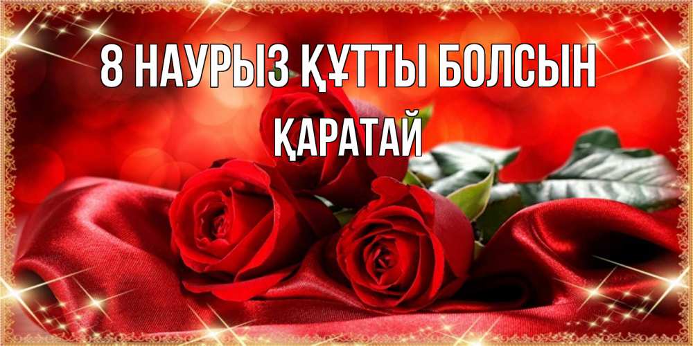 Күн сайын ашық хат с именем, Қаратай 8 наурыз құтты болсын открытка красного цвета с розами на 8 марта Онлайн тегін жүктеп алу тілектері бар керемет карта 