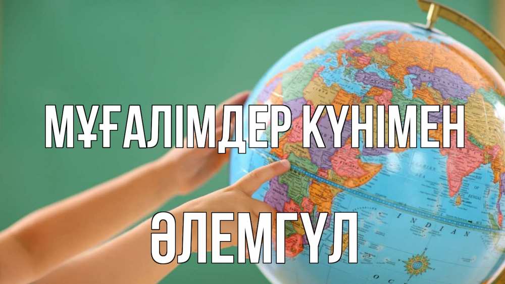 Күн сайын ашық хат с именем, ӘЛЕМГҮЛ Мұғалімдер күнімен с днем учителя Онлайн тегін жүктеп алу тілектері бар керемет карта 