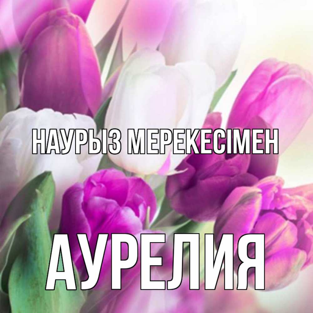 Күн сайын ашық хат с именем, Аурелия Наурыз мерекесімен весна 1 Онлайн тегін жүктеп алу тілектері бар керемет карта 