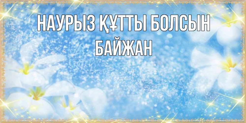 Күн сайын ашық хат с именем, Байжан Наурыз құтты болсын наурыз  мейрамы кутты болсын Онлайн тегін жүктеп алу тілектері бар керемет карта 