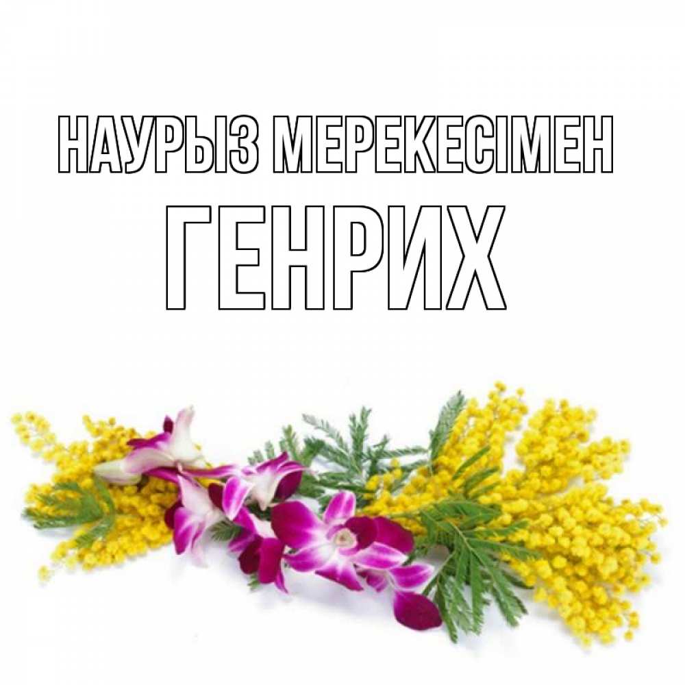 Күн сайын ашық хат с именем, Генрих Наурыз мерекесімен открытка на международный женский день с цветами  1 Онлайн тегін жүктеп алу тілектері бар керемет карта 