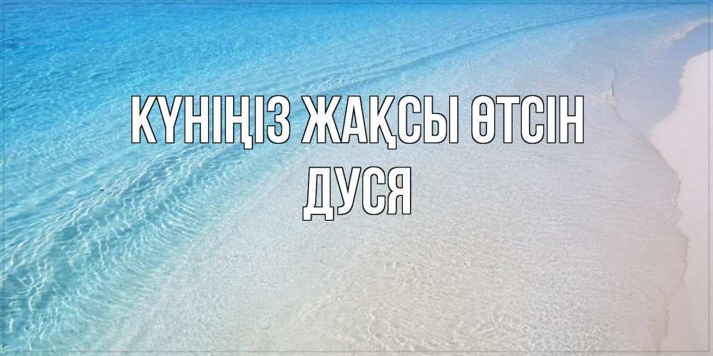 Күн сайын ашық хат с именем, Дуся Күніңіз жақсы өтсін море пляж Онлайн тегін жүктеп алу тілектері бар керемет карта 