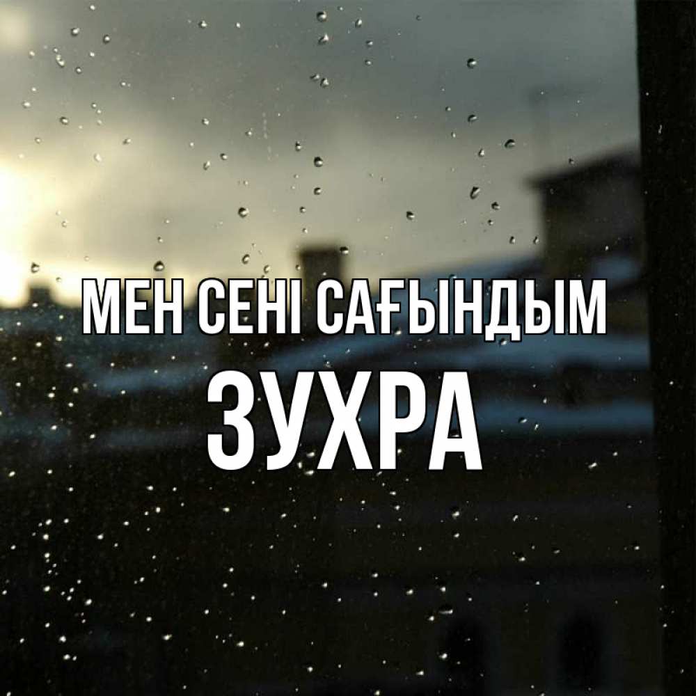 Күн сайын ашық хат с именем, Зухра Мен сені сағындым капли на стекле Онлайн тегін жүктеп алу тілектері бар керемет карта 
