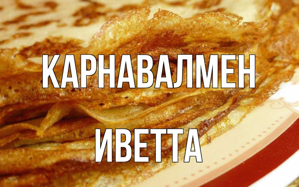 Күн сайын ашық хат с именем, Иветта Карнавалмен блины Онлайн тегін жүктеп алу тілектері бар керемет карта 