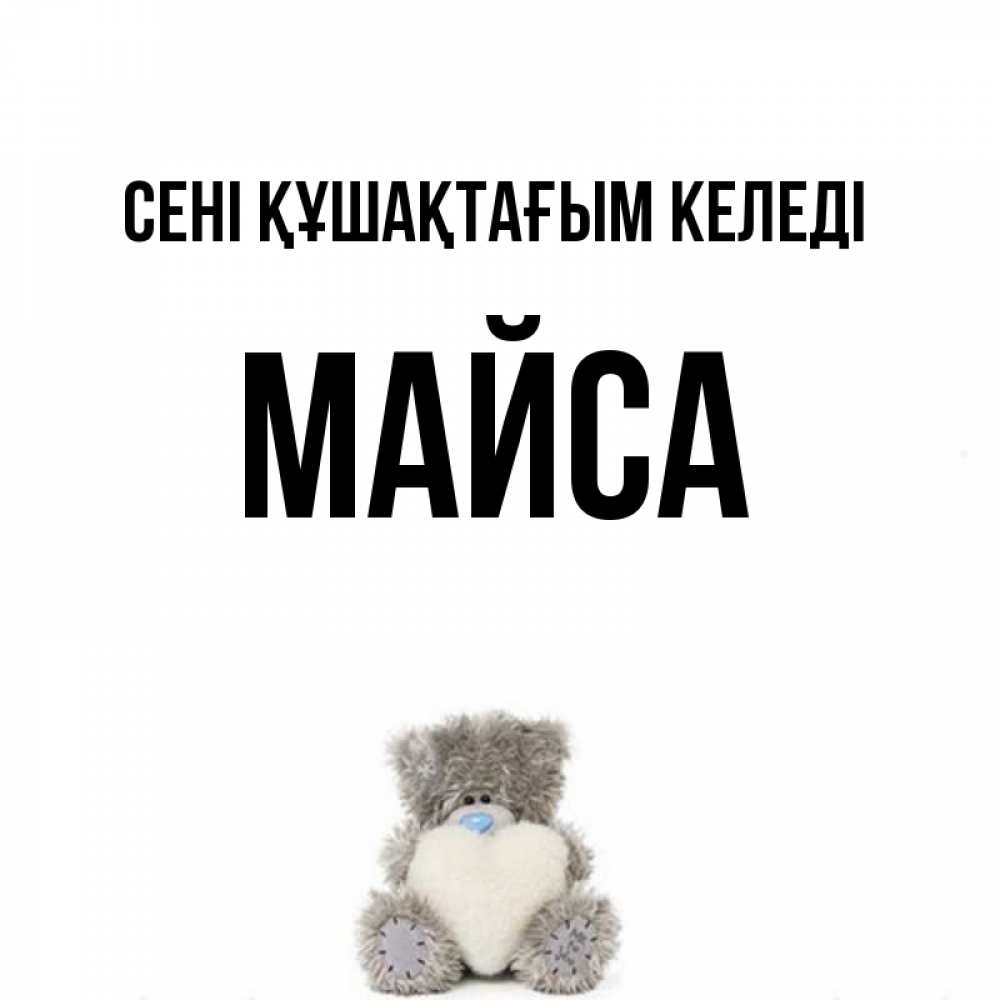 Күн сайын ашық хат с именем, МАЙСА сені құшақтағым келеді медвежонок с сердечком белого цвета Онлайн тегін жүктеп алу тілектері бар керемет карта 