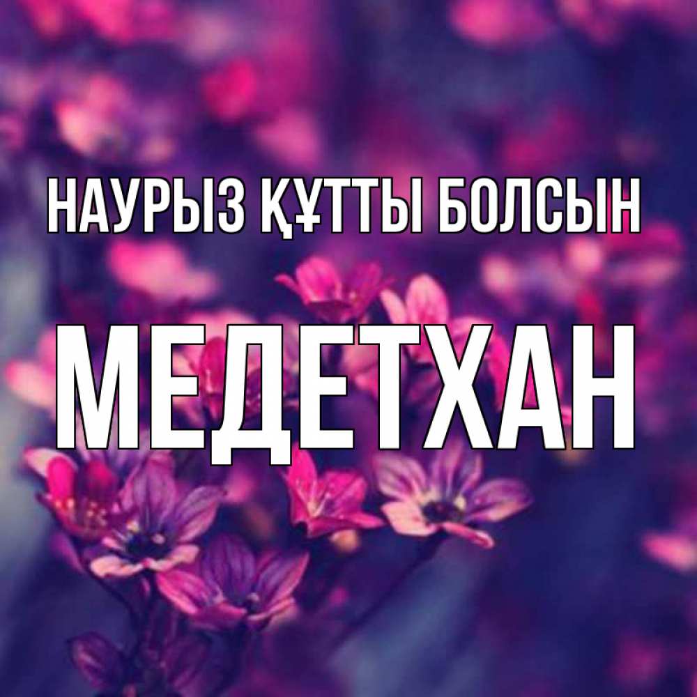 Күн сайын ашық хат с именем, МЕДЕТХАН Наурыз құтты болсын небольшие цветы 1 Онлайн тегін жүктеп алу тілектері бар керемет карта 