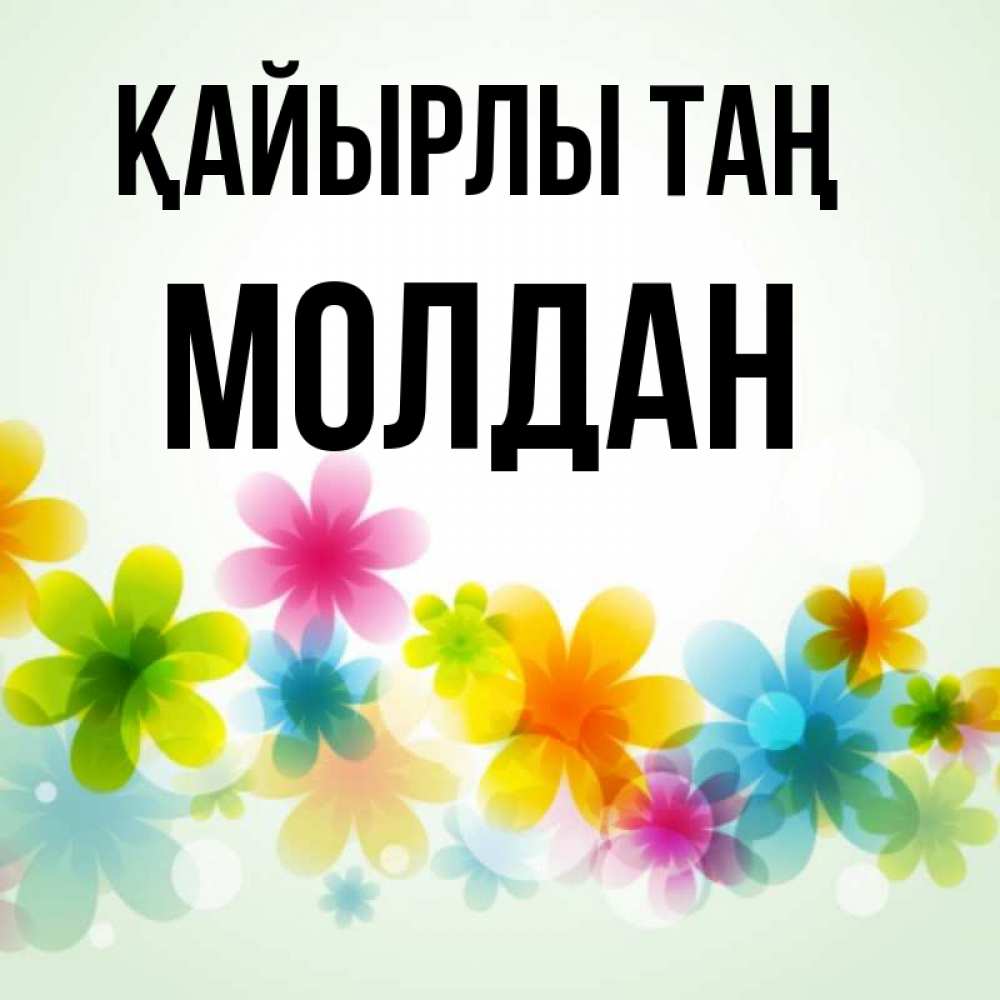Күн сайын ашық хат с именем, МОЛДАН Қайырлы таң позитивные цветочки Онлайн тегін жүктеп алу тілектері бар керемет карта 