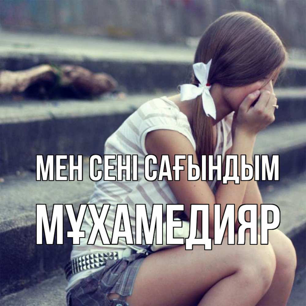 Күн сайын ашық хат с именем, МҰХАМЕДИЯР Мен сені сағындым девушка плачет Онлайн тегін жүктеп алу тілектері бар керемет карта 