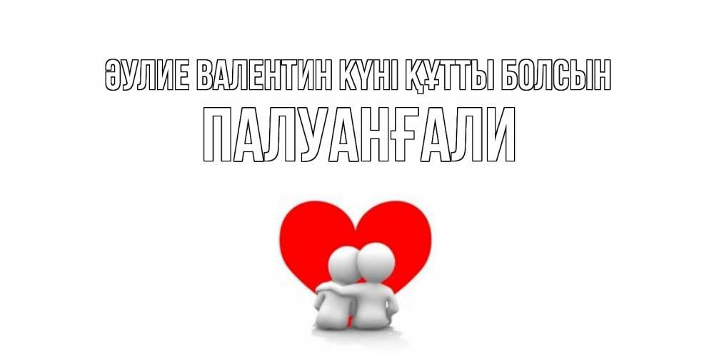 Күн сайын ашық хат с именем, ПАЛУАНҒАЛИ Әулие Валентин күні құтты болсын парень и девушка обнимаются на валентинке Онлайн тегін жүктеп алу тілектері бар керемет карта 