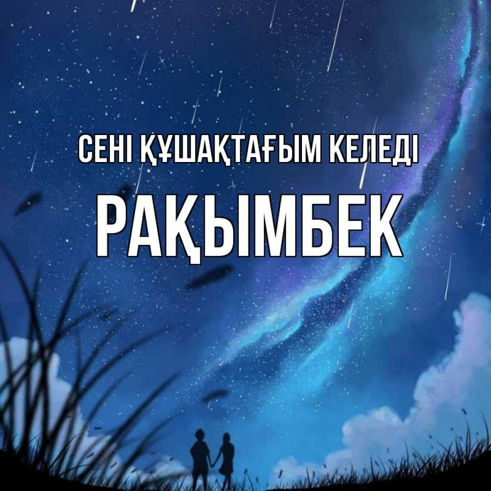 Күн сайын ашық хат с именем, Рақымбек сені құшақтағым келеді камыши Онлайн тегін жүктеп алу тілектері бар керемет карта 