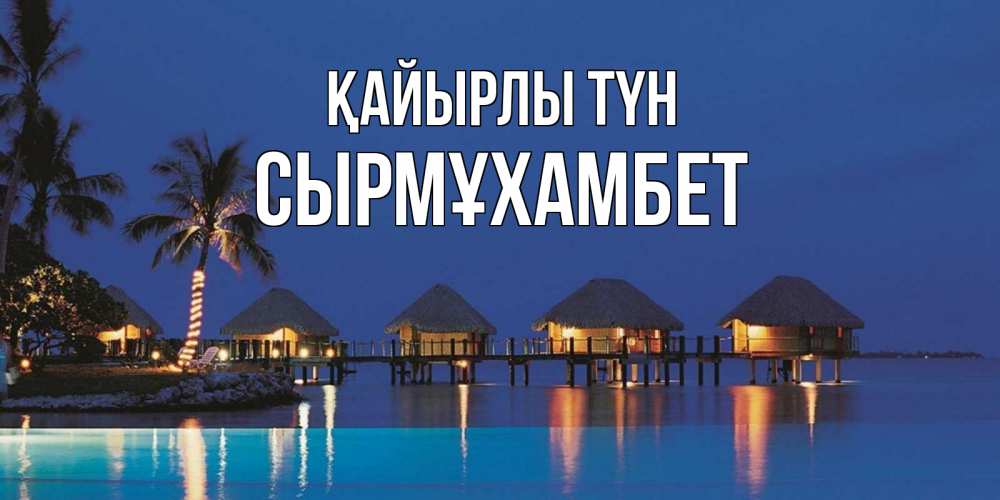 Күн сайын ашық хат с именем, СЫРМҰХАМБЕТ Қайырлы түн морское пожелание сладких снов Онлайн тегін жүктеп алу тілектері бар керемет карта 