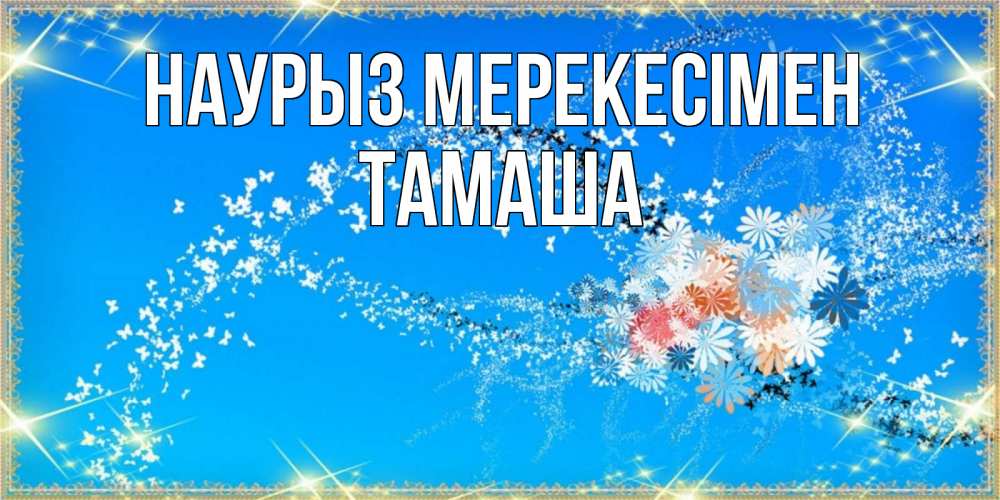 Күн сайын ашық хат с именем, ТАМАША Наурыз мерекесімен открытка с подписью к празднику весны наурыз Онлайн тегін жүктеп алу тілектері бар керемет карта 