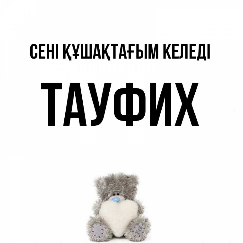 Күн сайын ашық хат с именем, ТАУФИХ сені құшақтағым келеді медвежонок с сердечком белого цвета Онлайн тегін жүктеп алу тілектері бар керемет карта 