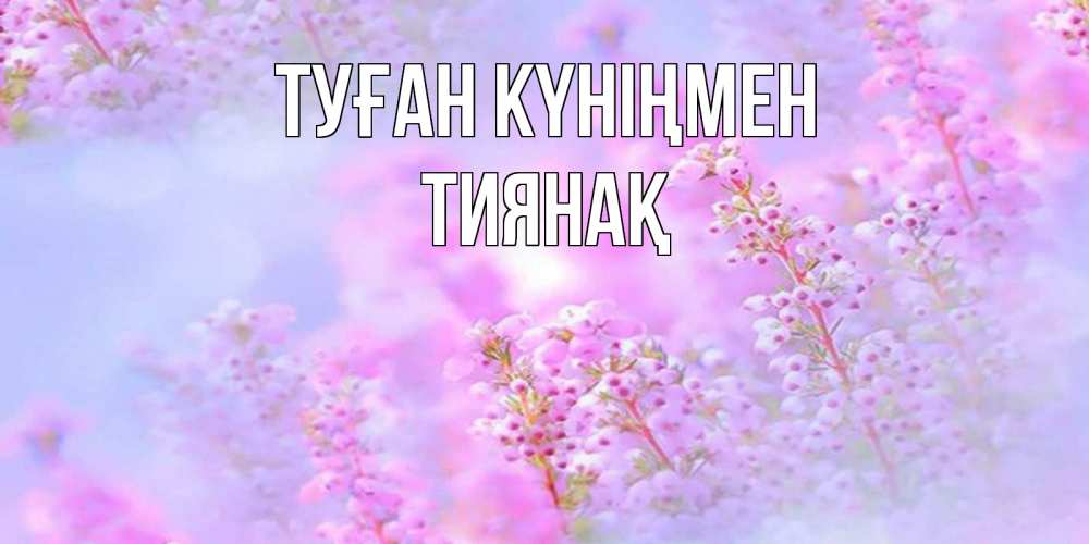 Күн сайын ашық хат с именем, ТИЯНАҚ Туған күніңмен красивая открытка с мелкими цветами Онлайн тегін жүктеп алу тілектері бар керемет карта 
