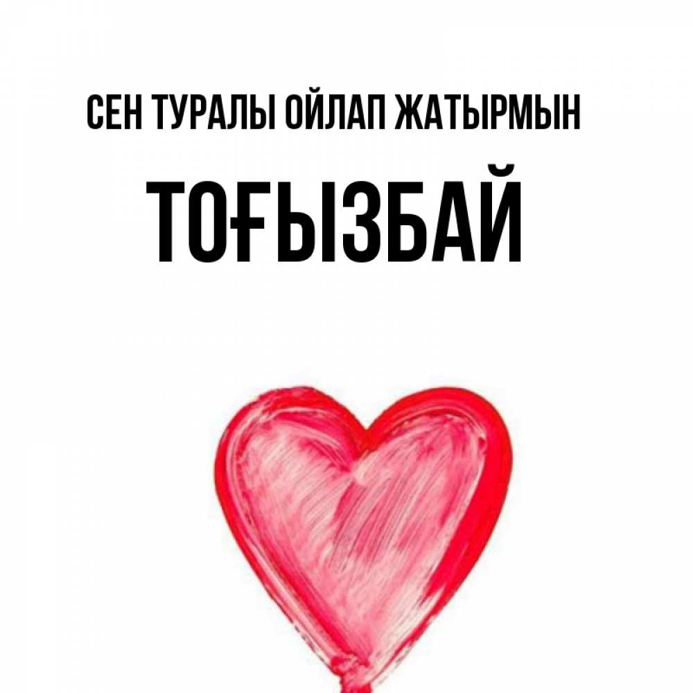 Күн сайын ашық хат с именем, ТОҒЫЗБАЙ Сен туралы ойлап жатырмын для влюбленных Онлайн тегін жүктеп алу тілектері бар керемет карта 