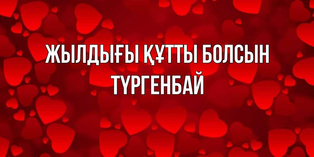 Күн сайын ашық хат с именем, ТҮРГЕНБАЙ Жылдығы құтты болсын прекрасные сердечки на открытке с красным фоном Онлайн тегін жүктеп алу тілектері бар керемет карта 