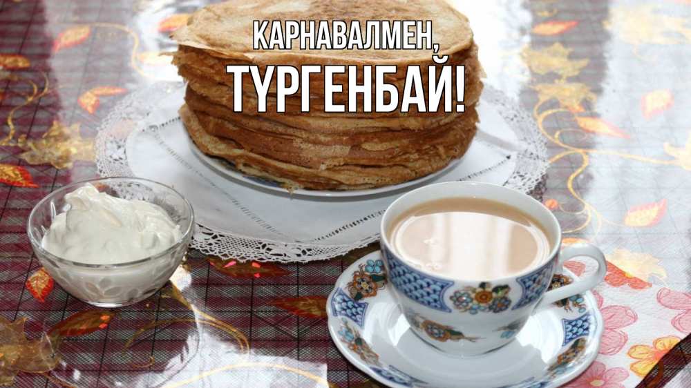 Күн сайын ашық хат с именем, ТҮРГЕНБАЙ Карнавалмен блины Онлайн тегін жүктеп алу тілектері бар керемет карта 
