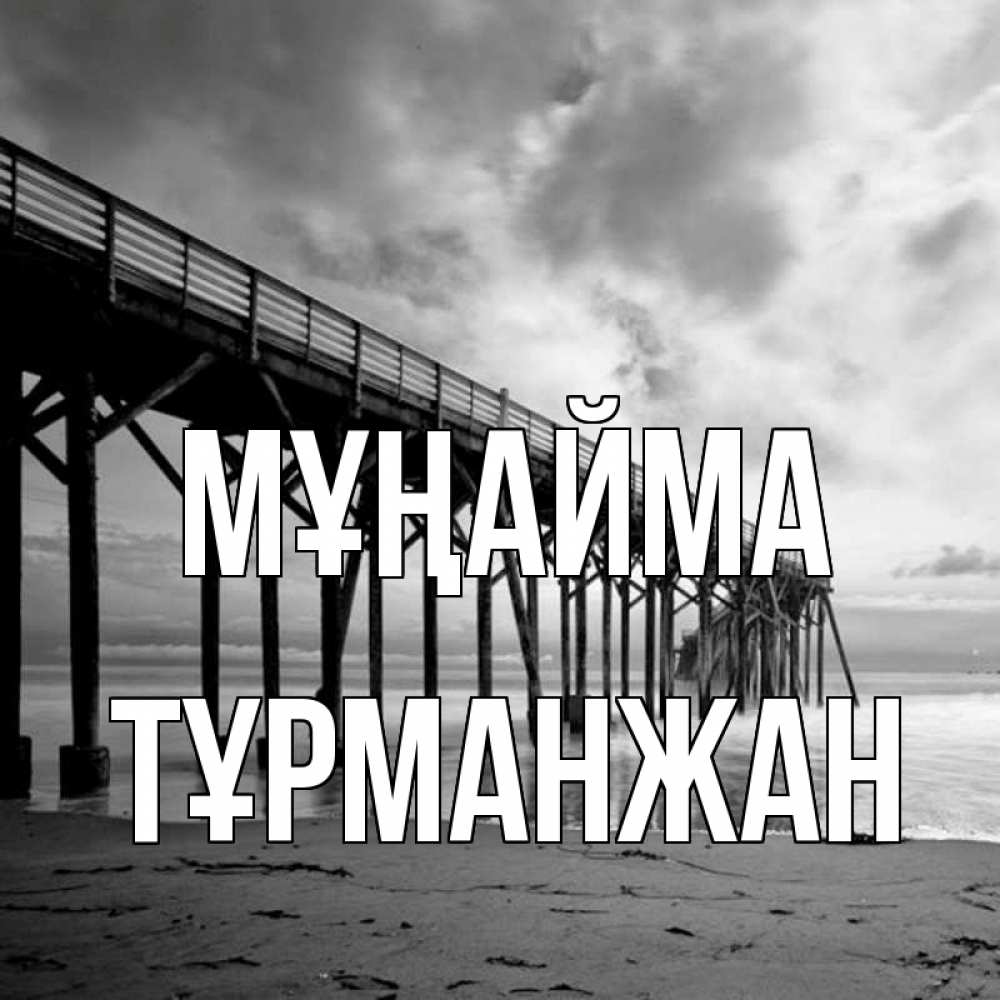Күн сайын ашық хат с именем, ТҰРМАНЖАН Мұңайма вода и пляж под мостом Онлайн тегін жүктеп алу тілектері бар керемет карта 