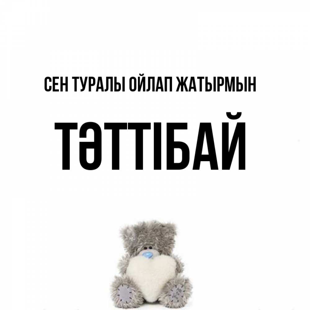 Күн сайын ашық хат с именем, ТӘТТІБАЙ Сен туралы ойлап жатырмын тедди с сердечком для любимой Онлайн тегін жүктеп алу тілектері бар керемет карта 