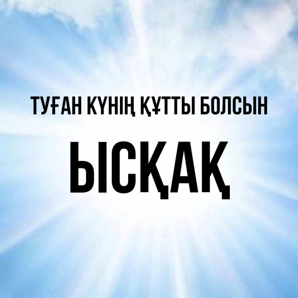 Күн сайын ашық хат с именем, ЫСҚАҚ Туған күнің құтты болсын свет небесный Онлайн тегін жүктеп алу тілектері бар керемет карта 