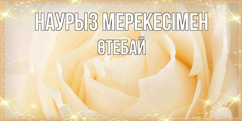 Күн сайын ашық хат с именем, ӨТЕБАЙ Наурыз мерекесімен с праздником весны поздравления для женщины Онлайн тегін жүктеп алу тілектері бар керемет карта 