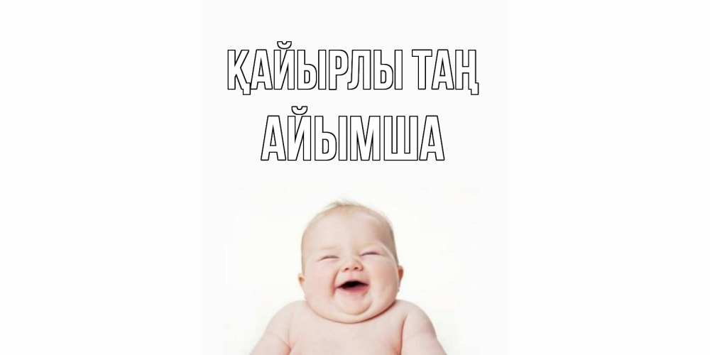Күн сайын ашық хат с именем, АЙЫМША Қайырлы таң малыш с улыбкой Онлайн тегін жүктеп алу тілектері бар керемет карта 